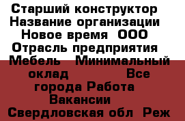 Старший конструктор › Название организации ­ Новое время, ООО › Отрасль предприятия ­ Мебель › Минимальный оклад ­ 30 000 - Все города Работа » Вакансии   . Свердловская обл.,Реж г.